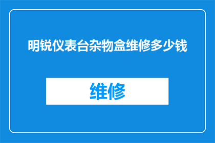 明锐仪表台杂物盒维修多少钱(明锐仪表台杂物盒维修费用是多少？)
