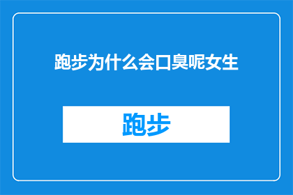 跑步为什么会口臭呢女生(跑步为何会引发女生的口臭问题？)