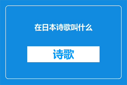 在日本诗歌叫什么(在日本诗歌中，我们如何称呼那些充满诗意与情感的短句？)