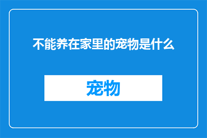 不能养在家里的宠物是什么(哪些宠物不宜养在家中？)