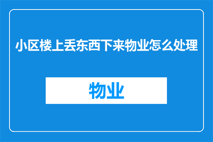小区楼上丢东西下来物业怎么处理(物业如何应对小区楼上丢东西事件？)