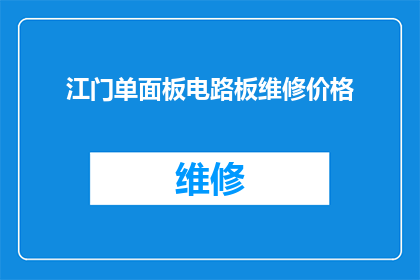 江门单面板电路板维修价格(江门地区单面板电路板维修费用是多少？)