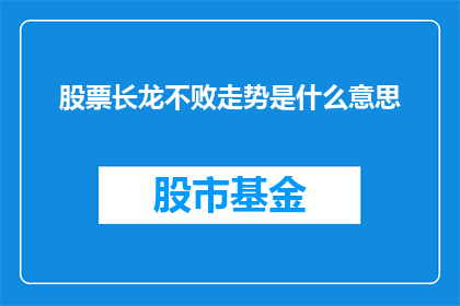 股票长龙不败走势是什么意思(股票长龙不败走势是什么意思？投资者必知的股市奥秘)