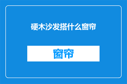 硬木沙发搭什么窗帘(如何搭配硬木沙发的窗帘？)