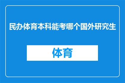 民办体育本科能考哪个国外研究生(民办体育本科生能否申请国外研究生学位？)