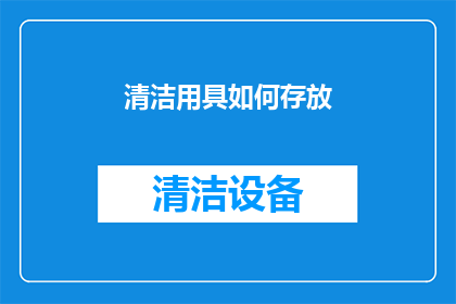 清洁用具如何存放(如何有效存放清洁用具以确保其长期保持良好状态？)
