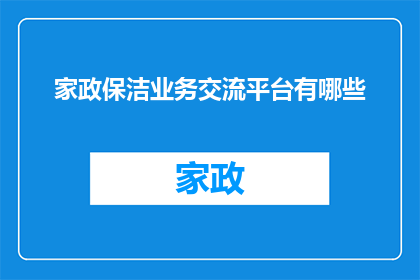 家政保洁业务交流平台有哪些(家政保洁业务交流平台有哪些？)