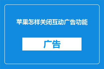 苹果怎样关闭互动广告功能(如何彻底关闭苹果设备上的互动广告功能？)
