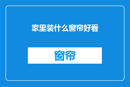 家里装什么窗帘好看(如何挑选家中的窗帘，以增添美观与和谐？)