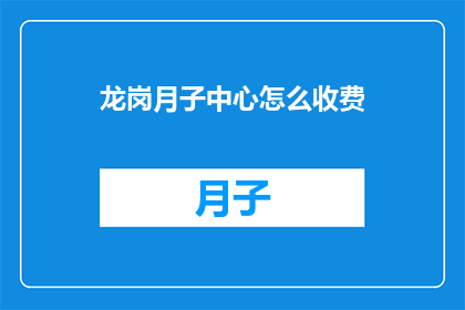 龙岗月子中心怎么收费(龙岗月子中心的费用标准是什么？)