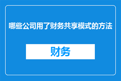 哪些公司用了财务共享模式的方法(哪些企业采纳了财务共享模式的精髓？)