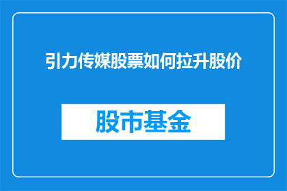 引力传媒股票如何拉升股价(如何有效拉升引力传媒的股票价格？)