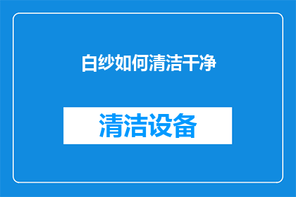 白纱如何清洁干净(如何彻底清洁白纱，保持其洁白如新？)