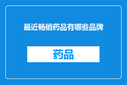 最近畅销药品有哪些品牌(哪些品牌最近在市场上取得了畅销成绩？)