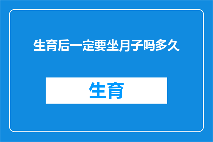 生育后一定要坐月子吗多久(坐月子是否必须？其时长与效果的科学解读)