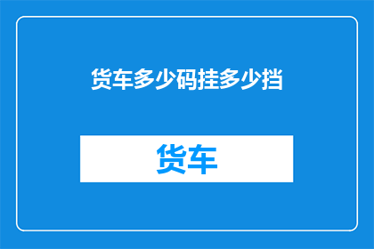 货车多少码挂多少挡(如何根据货车的载重和速度选择合适的挡位？)