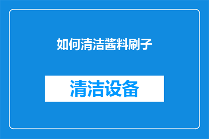 如何清洁酱料刷子(如何有效清洁酱料刷子以保持其最佳使用状态？)