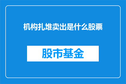 机构扎堆卖出是什么股票(机构密集抛售，究竟指向了哪些股票？)