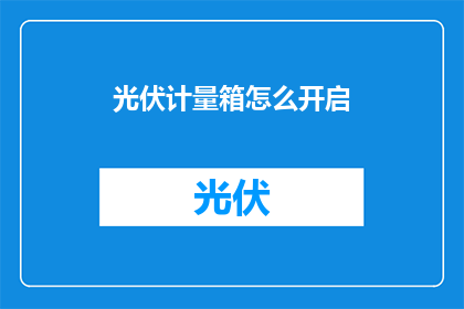 光伏计量箱怎么开启(如何开启光伏计量箱？)