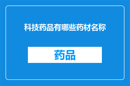 科技药品有哪些药材名称(科技药品中包含哪些独特的药材名称？)