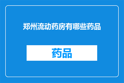 郑州流动药房有哪些药品(郑州流动药房提供哪些药品？)