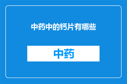 中药中的钙片有哪些(中药中钙片的种类及其功效有哪些？)
