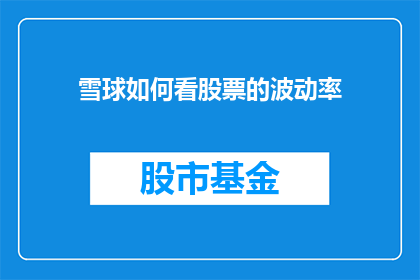 雪球如何看股票的波动率(如何从雪球平台深入理解股票波动率的奥秘？)