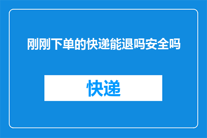 刚刚下单的快递能退吗安全吗(刚下的快递能退吗？安全有保障吗？)