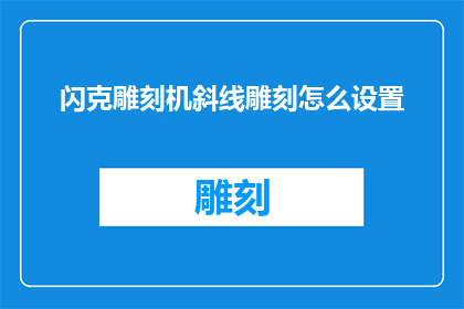 闪克雕刻机斜线雕刻怎么设置(如何调整闪克雕刻机的斜线雕刻设置？)