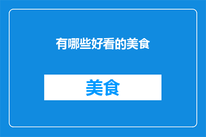 有哪些好看的美食(探索美食世界：你见过哪些令人垂涎欲滴的佳肴？)