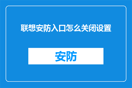 联想安防入口怎么关闭设置(如何正确关闭联想安防系统的入口设置？)