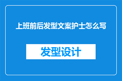 上班前后发型文案护士怎么写(如何撰写关于护士上班前后发型的疑问句长标题？)