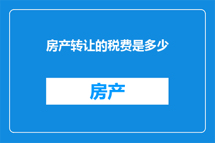 房产转让的税费是多少(房产转让过程中涉及的税费究竟有多少？)
