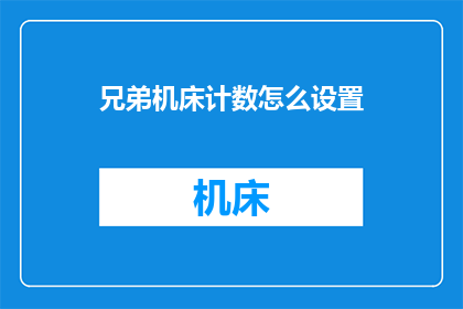 兄弟机床计数怎么设置(如何正确设置兄弟机床的计数功能？)