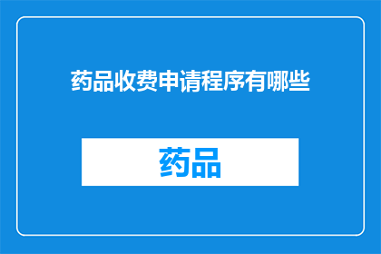 药品收费申请程序有哪些(药品收费申请程序有哪些？)