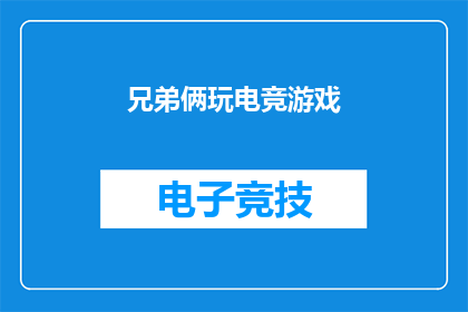 兄弟俩玩电竞游戏(兄弟俩是否在共同享受电竞游戏的乐趣？)