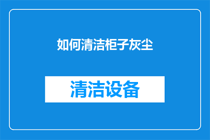 如何清洁柜子灰尘(如何有效清除柜子中的尘埃？)