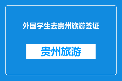 外国学生去贵州旅游签证(贵州旅游签证政策是否适用于外国学生？)