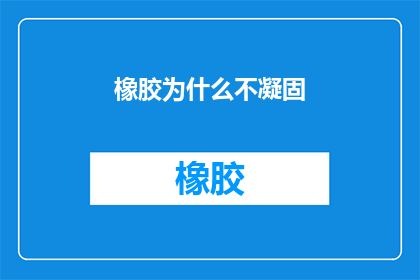 橡胶为什么不凝固(为什么橡胶在常温下不会凝固？)