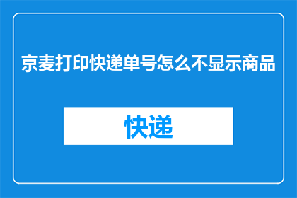 京麦打印快递单号怎么不显示商品(京麦打印快递单号为何无法显示商品详情？)