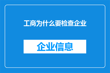 工商为什么要检查企业(为何工商部门要对企业进行审查？)