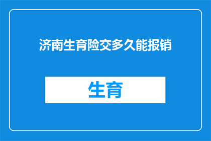 济南生育险交多久能报销(济南生育险缴纳期限及报销流程疑问解答)
