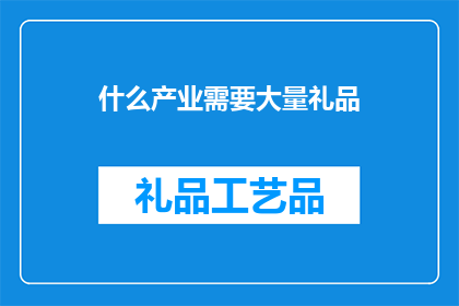 什么产业需要大量礼品(哪些产业需要大量礼品？)