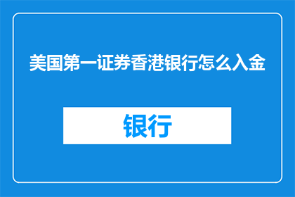 美国第一证券香港银行怎么入金(如何向美国第一证券香港银行进行资金注入？)