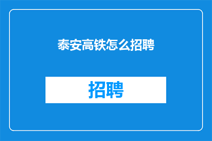 泰安高铁怎么招聘(泰安高铁招聘信息：您是否准备好加入我们的团队？)