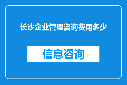 长沙企业管理咨询费用多少(长沙企业寻求专业管理咨询，费用标准是多少？)