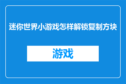 迷你世界小游戏怎样解锁复制方块(迷你世界小游戏如何解锁复制方块？)