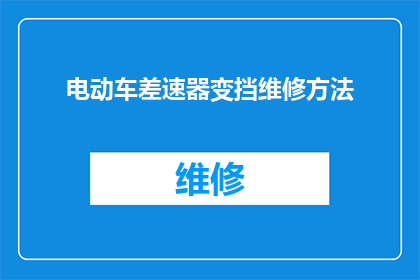 电动车差速器变挡维修方法(电动车差速器变挡维修方法：如何正确处理这一技术难题？)