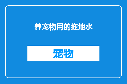 养宠物用的拖地水(宠物清洁新选择：探索养宠人士如何利用拖地水保持家居清洁？)