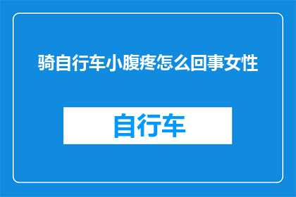 骑自行车小腹疼怎么回事女性(女性骑自行车时小腹疼痛的原因是什么？)